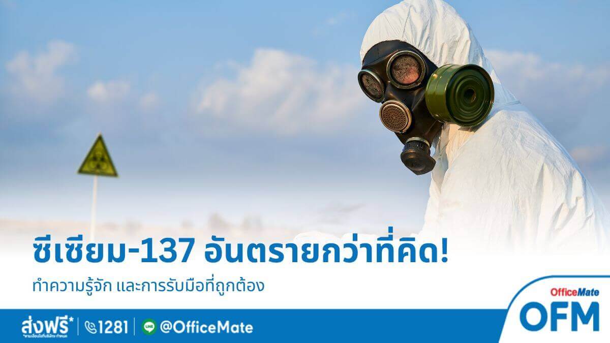 ทำความรู้จัก! ซีเซียม 137 และแนวทางป้องกันอันตราย_OfficeMate