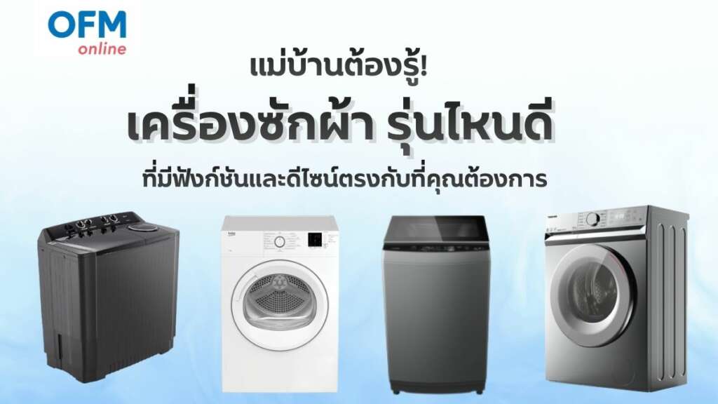 แม่บ้านต้องรู้ เครื่องซักผ้ารุ่นไหนดี ที่มีฟังก์ชั่นและดีไซน์ตรงกับที่คุณต้องการ