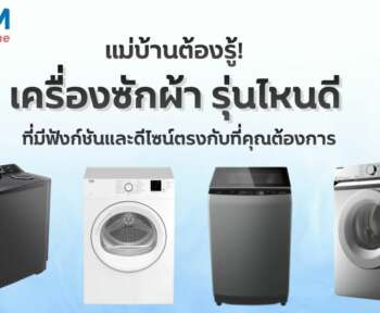 แม่บ้านต้องรู้ เครื่องซักผ้ารุ่นไหนดี ที่มีฟังก์ชั่นและดีไซน์ตรงกับที่คุณต้องการ