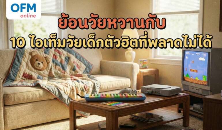 ย้อนวัยหวานกับ 10 ไอเท็มวัยเด็กตัวฮิตที่พลาดไม่ได้