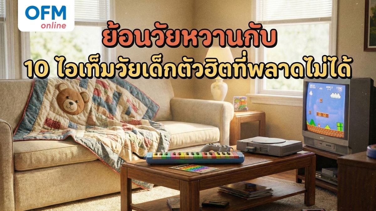 ย้อนวัยหวานกับ 10 ไอเท็มวัยเด็กตัวฮิตที่พลาดไม่ได้